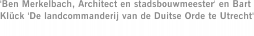 'Ben Merkelbach, Architect en stadsbouwmeester' en Bart Klück 'De landcommanderij van de Duitse Orde te Utrecht'