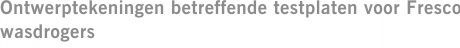 Ontwerptekeningen betreffende testplaten voor Fresco wasdrogers