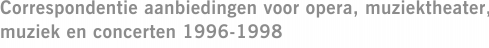 Correspondentie aanbiedingen voor opera, muziektheater, muziek en concerten 1996-1998