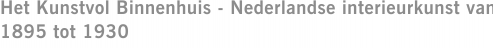 Het Kunstvol Binnenhuis - Nederlandse interieurkunst van 1895 tot 1930