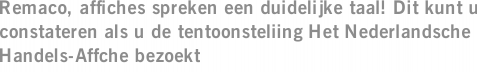 Remaco, affiches spreken een duidelijke taal! Dit kunt u constateren als u de tentoonsteliing Het Nederlandsche Handels-Affche bezoekt