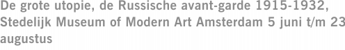 De grote utopie, de Russische avant-garde 1915-1932, Stedelijk Museum of Modern Art Amsterdam 5 juni t/m 23 augustus