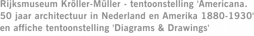 Rijksmuseum Kröller-Müller - tentoonstelling 'Americana. 50 jaar architectuur in Nederland en Amerika 1880-1930' en affiche tentoonstelling 'Diagrams & Drawings'