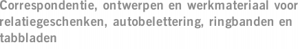 Correspondentie, ontwerpen en werkmateriaal voor relatiegeschenken, autobelettering, ringbanden en tabbladen