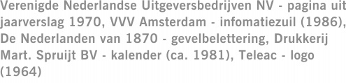 Verenigde Nederlandse Uitgeversbedrijven NV - pagina uit jaarverslag 1970, VVV Amsterdam - infomatiezuil (1986), De Nederlanden van 1870 - gevelbelettering, Drukkerij Mart. Spruijt BV - kalender (ca. 1981), Teleac - logo (1964)