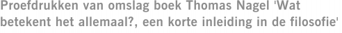 Proefdrukken van omslag boek Thomas Nagel 'Wat betekent het allemaal?, een korte inleiding in de filosofie'