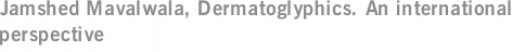Jamshed Mavalwala, Dermatoglyphics. An international perspective
