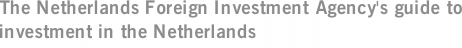 The Netherlands Foreign Investment Agency's guide to investment in the Netherlands