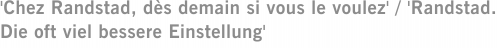 'Chez Randstad, dès demain si vous le voulez' / 'Randstad. Die oft viel bessere Einstellung'