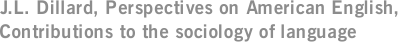 J.L. Dillard, Perspectives on American English, Contributions to the sociology of language