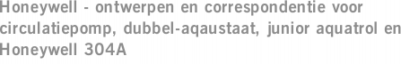 Honeywell - ontwerpen en correspondentie voor circulatiepomp, dubbel-aqaustaat, junior aquatrol en Honeywell 304A