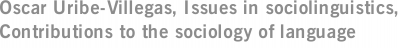 Oscar Uribe-Villegas, Issues in sociolinguistics, Contributions to the sociology of language