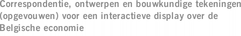 Correspondentie, ontwerpen en bouwkundige tekeningen (opgevouwen) voor een interactieve display over de Belgische economie